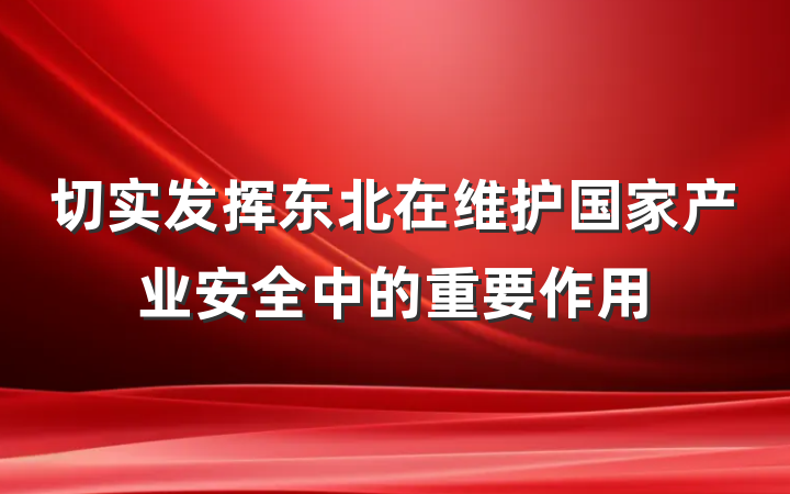 切实发挥东北在维护国家产业安全中的重要作用