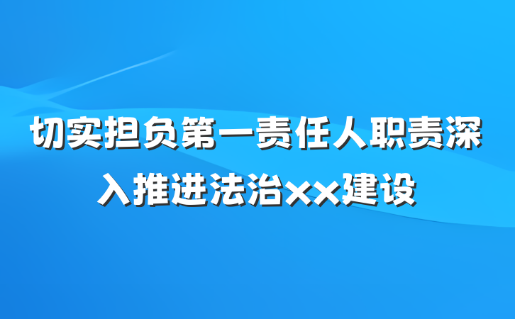 切实担负第一责任人职责深入推进法治xx建设