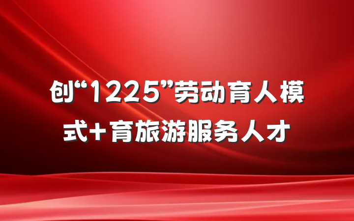 创“1225”劳动育人模式 育旅游服务人才