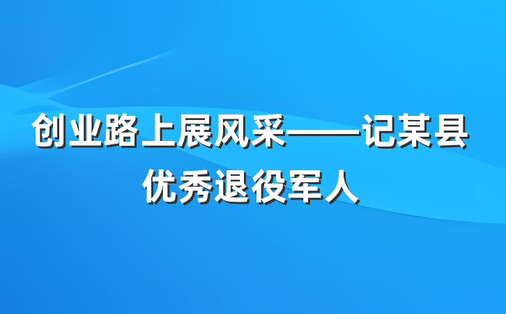 创业路上展风采——记某县优秀退役军人