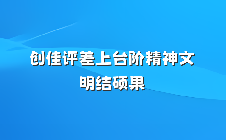 创佳评差上台阶　　精神文明结硕果