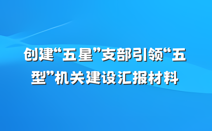 创建“五星”支部引领“五型”机关建设汇报材料