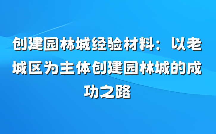 创建园林城经验材料：以老城区为主体创建园林城的成功之路