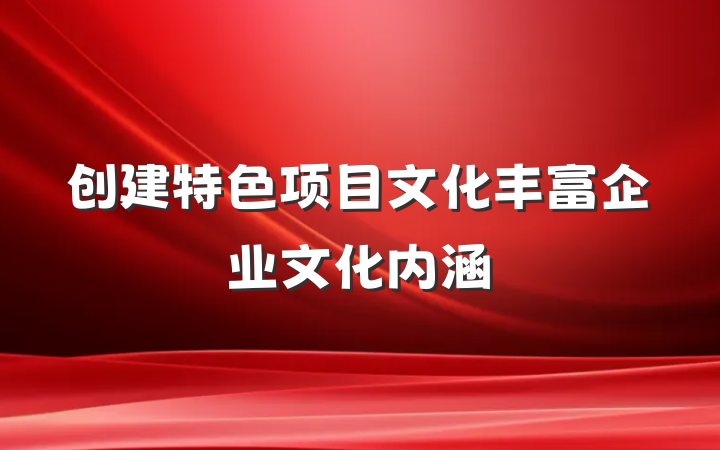 创建特色项目文化　丰富企业文化内涵