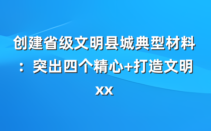 创建省级文明县城典型材料：突出四个精心 打造文明xx