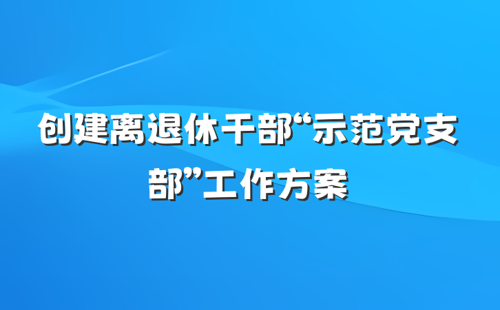 创建离退休干部“示范党支部”工作方案