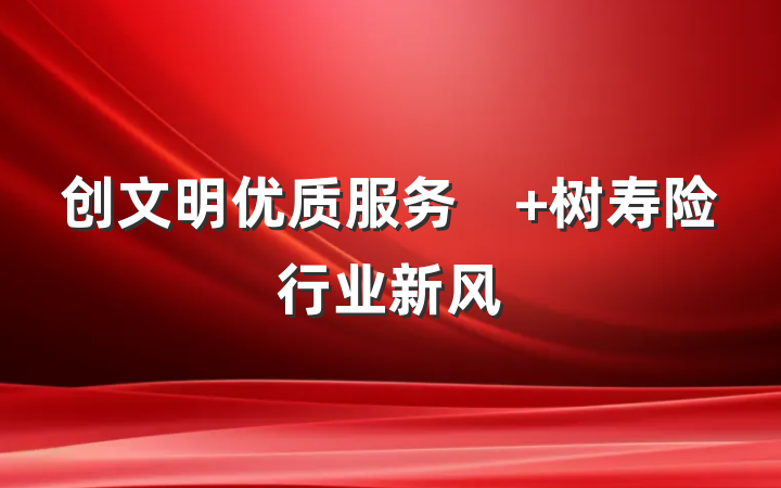 创文明优质服务　 树寿险行业新风