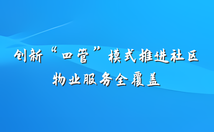 创新“四管”模式推进社区物业服务全覆盖