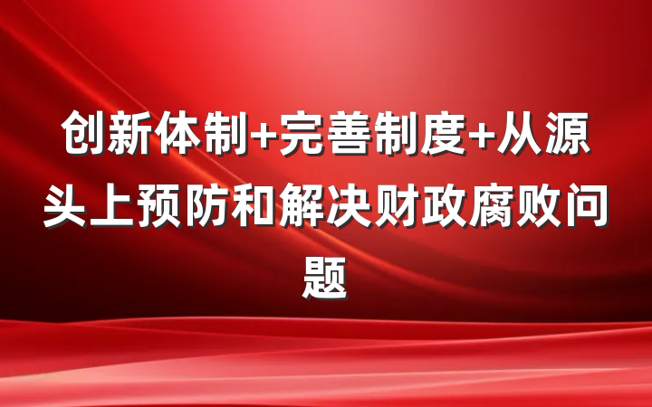 创新体制 完善制度 从源头上预防和解决财政腐败问题
