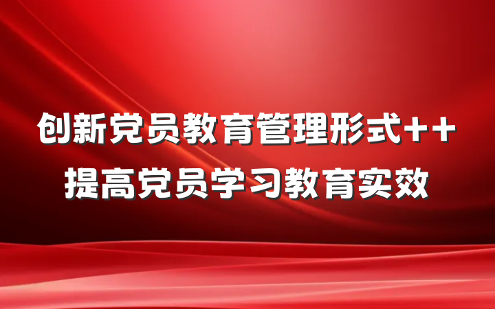 创新党员教育管理形式  提高党员学习教育实效