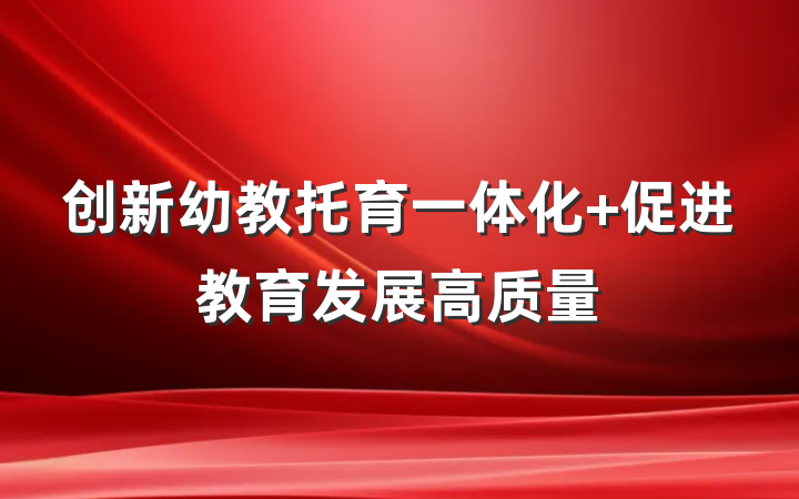 创新幼教托育一体化 促进教育发展高质量
