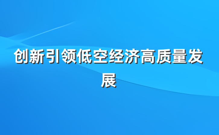 创新引领低空经济高质量发展