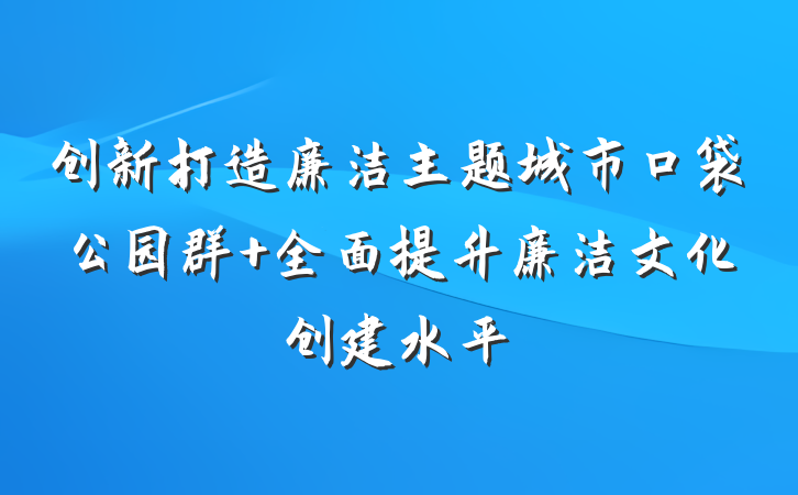 创新打造廉洁主题城市口袋公园群 全面提升廉洁文化创建水平