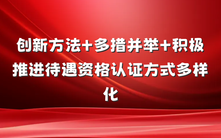 创新方法 多措并举 积极推进待遇资格认证方式多样化