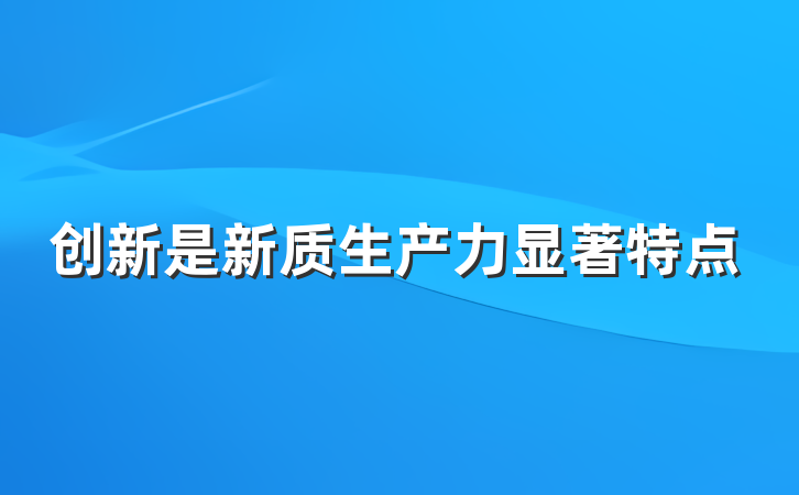 创新是新质生产力显著特点