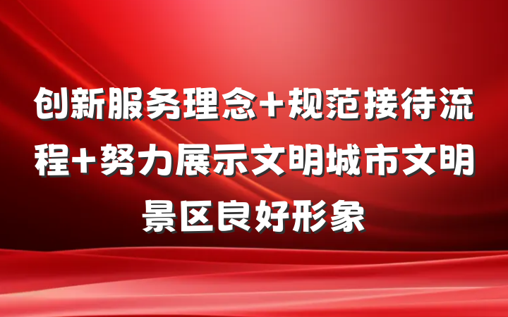 创新服务理念 规范接待流程 努力展示文明城市文明景区良好形象