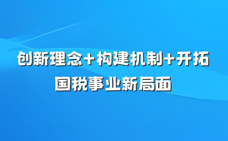 创新理念 构建机制 开拓国税事业新局面