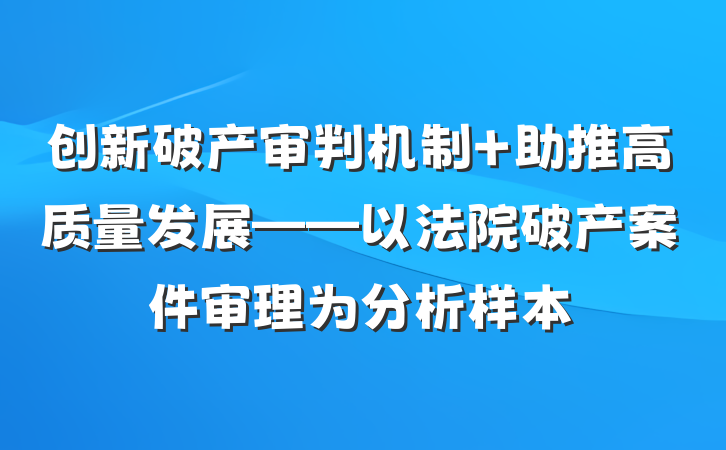 创新破产审判机制 助推高质量发展——以法院破产案件审理为分析样本