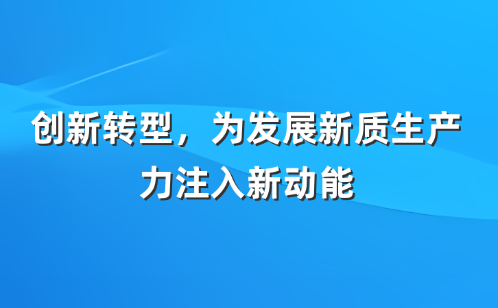 创新转型，为发展新质生产力注入新动能