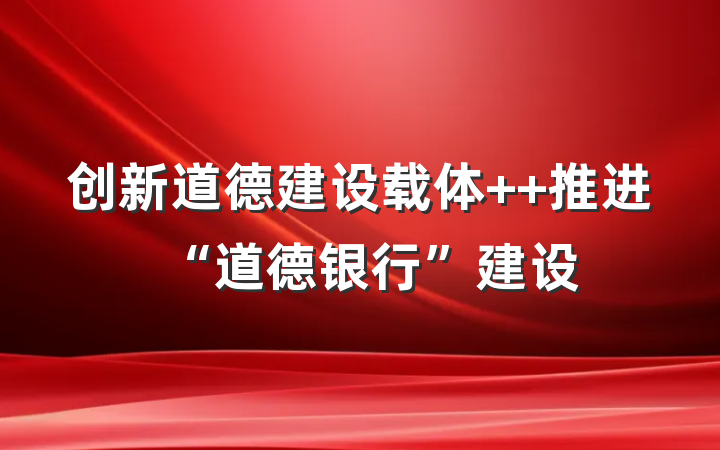 创新道德建设载体  推进“道德银行”建设