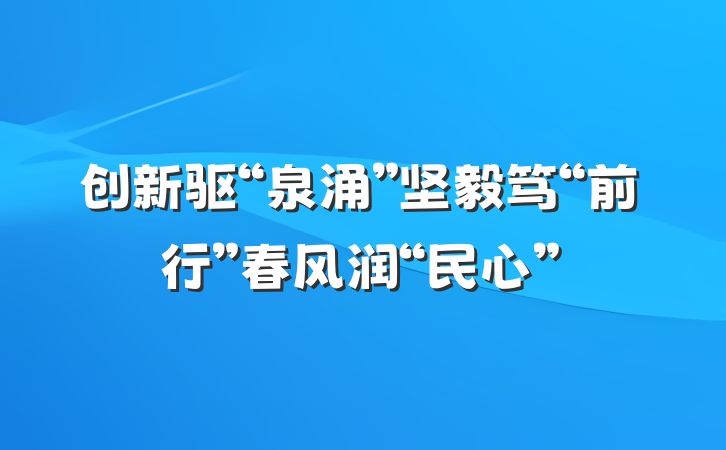 创新驱“泉涌”坚毅笃“前行”春风润“民心”