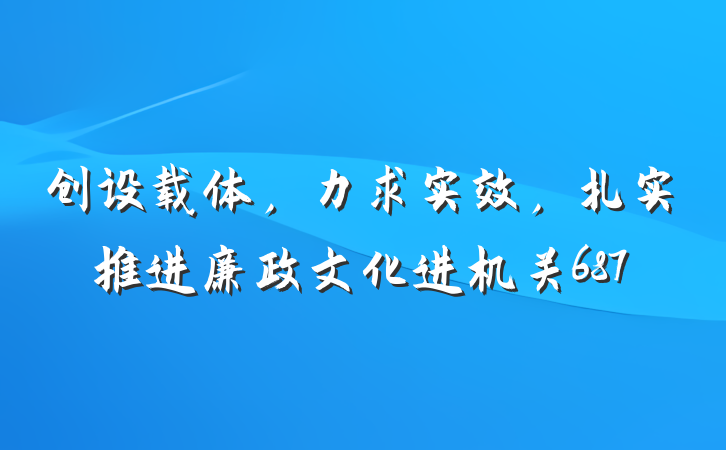 创设载体，力求实效，扎实推进廉政文化进机关687