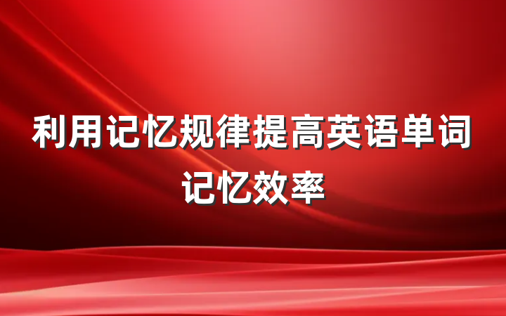 利用记忆规律提高英语单词记忆效率