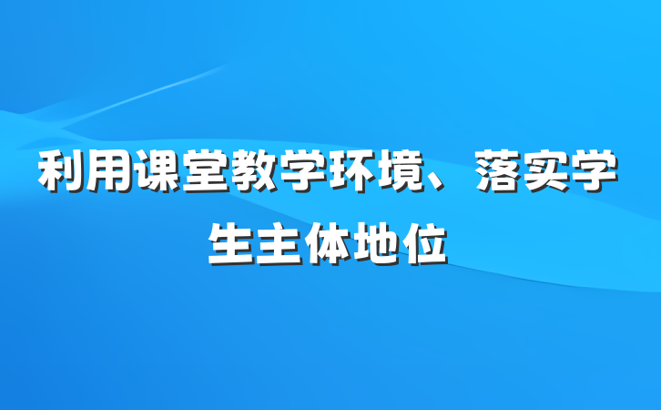 利用课堂教学环境、落实学生主体地位