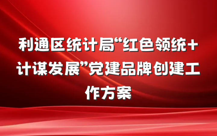 利通区统计局“红色领统 计谋发展”党建品牌创建工作方案