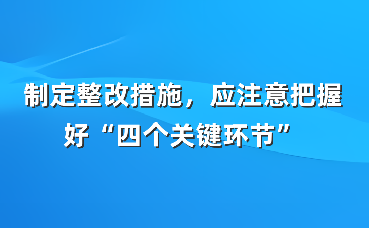 制定整改措施，应注意把握好“四个关键环节”