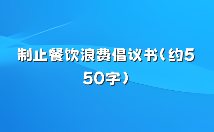制止餐饮浪费倡议书（约550字）