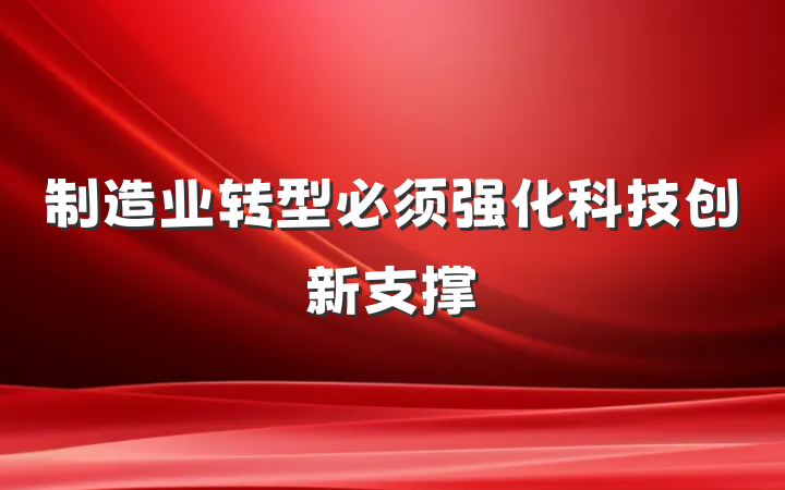 制造业转型必须强化科技创新支撑