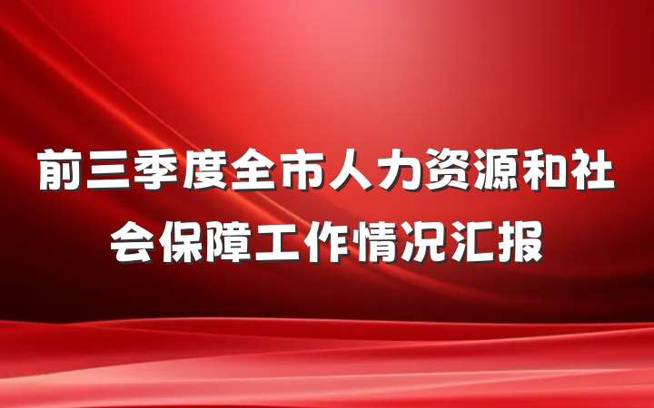 前三季度全市人力资源和社会保障工作情况汇报