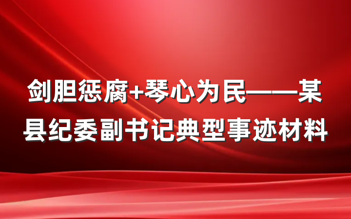 剑胆惩腐 琴心为民——某县纪委副书记典型事迹材料