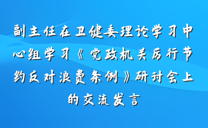 副主任在卫健委理论学习中心组学习《党政机关厉行节约反对浪费条例》研讨会上的交流发言