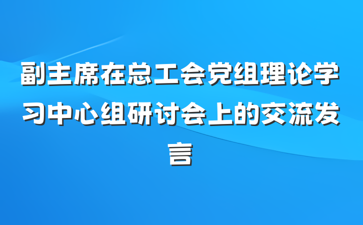 副主席在总工会党组理论学习中心组研讨会上的交流发言