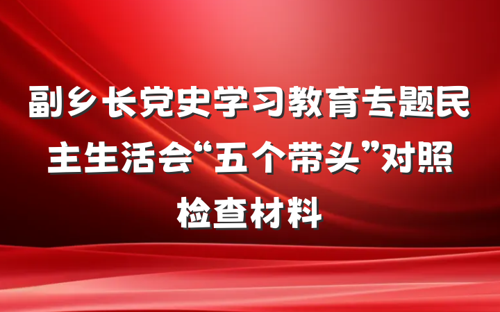 副乡长党史学习教育专题民主生活会“五个带头”对照检查材料