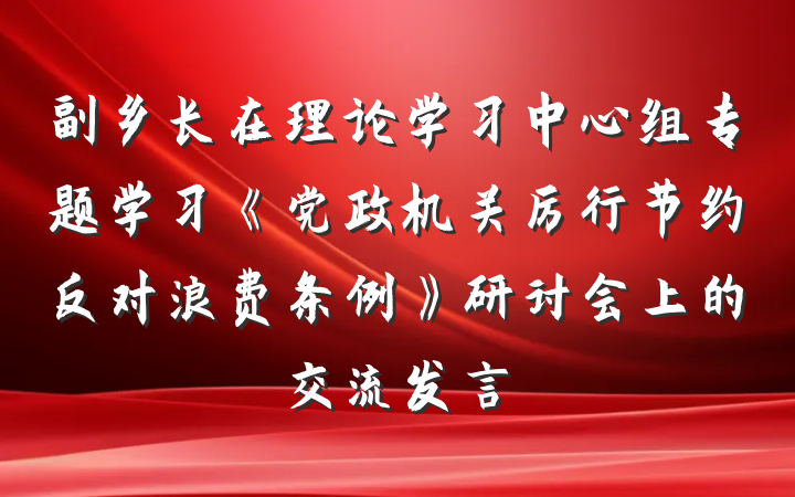 副乡长在理论学习中心组专题学习《党政机关厉行节约反对浪费条例》研讨会上的交流发言