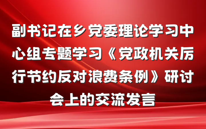 副书记在乡党委理论学习中心组专题学习《党政机关厉行节约反对浪费条例》研讨会上的交流发言
