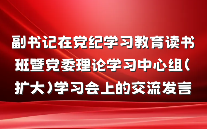 副书记在党纪学习教育读书班暨党委理论学习中心组（扩大）学习会上的交流发言