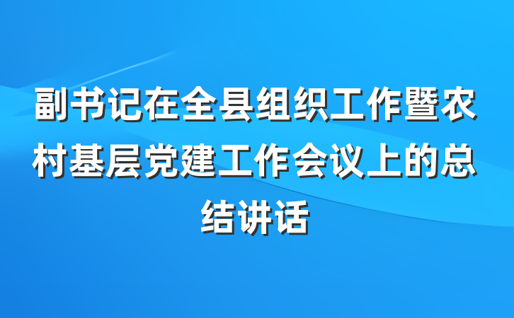 副书记在全县组织工作暨农村基层党建工作会议上的总结讲话