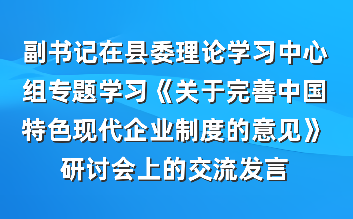 副书记在县委理论学习中心组专题学习《关于完善中国特色现代企业制度的意见》研讨会上的交流发言