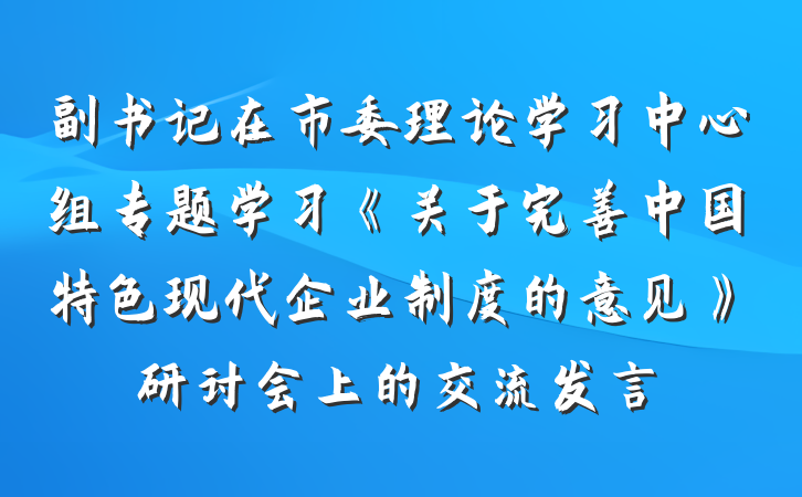 副书记在市委理论学习中心组专题学习《关于完善中国特色现代企业制度的意见》研讨会上的交流发言