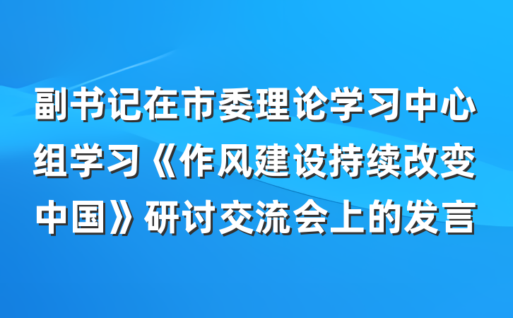 副书记在市委理论学习中心组学习《作风建设持续改变中国》研讨交流会上的发言