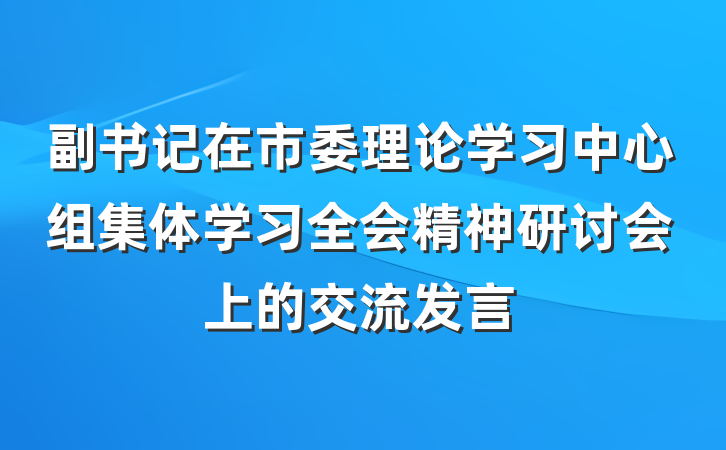 副书记在市委理论学习中心组集体学习全会精神研讨会上的交流发言