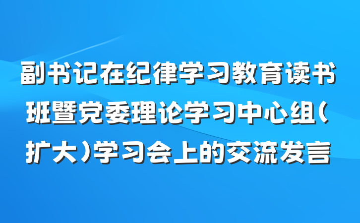 副书记在纪律学习教育读书班暨党委理论学习中心组（扩大）学习会上的交流发言