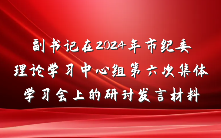 副书记在2024年市纪委理论学习中心组第六次集体学习会上的研讨发言材料