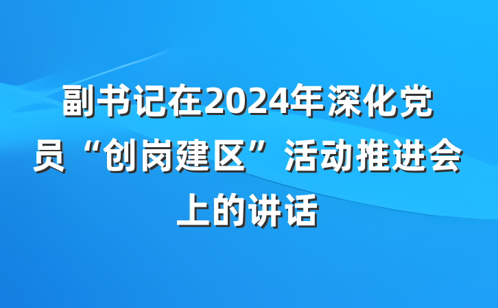 副书记在2024年深化党员“创岗建区”活动推进会上的讲话