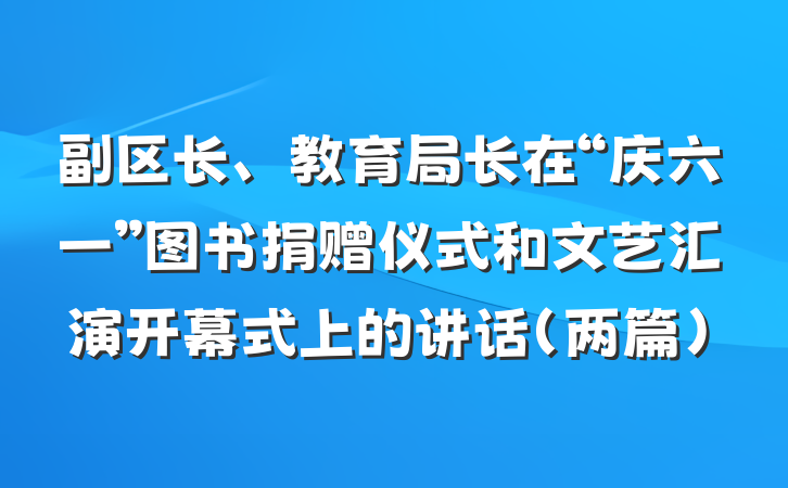 副区长、教育局长在“庆六一”图书捐赠仪式和文艺汇演开幕式上的讲话（两篇）