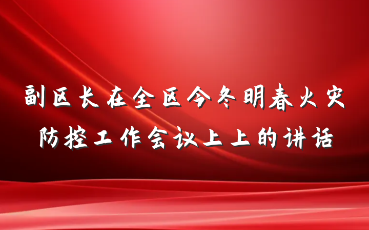副区长在全区今冬明春火灾防控工作会议上上的讲话